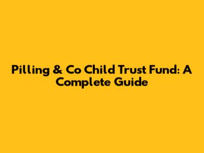 Pilling & Co Child Trust Fund: A Complete Guide