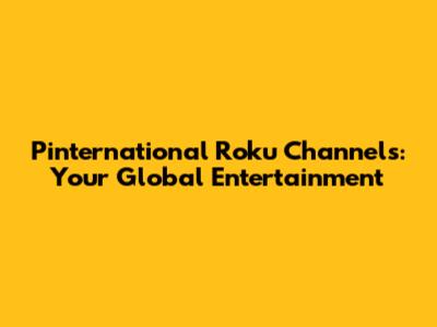 Pinternational Roku Channels: Your Global Entertainment