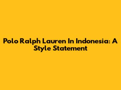 Polo Ralph Lauren In Indonesia: A Style Statement
