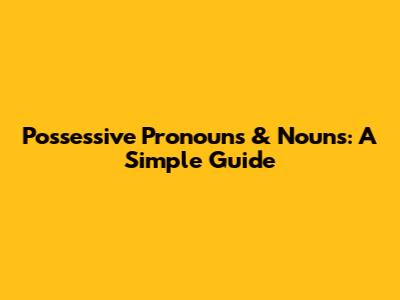 Possessive Pronouns & Nouns: A Simple Guide