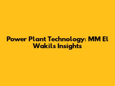 Power Plant Technology: MM El Wakil's Insights
