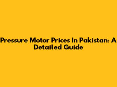 Pressure Motor Prices In Pakistan: A Detailed Guide