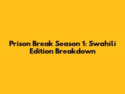 Prison Break Season 1: Swahili Edition Breakdown