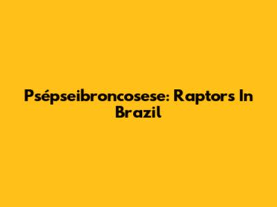 Psépseibroncosese: Raptors In Brazil