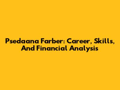 Psedaana Farber: Career, Skills, And Financial Analysis