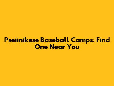 Pseiinikese Baseball Camps: Find One Near You