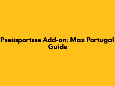 Pseiisportsse Add-on: Max Portugal Guide