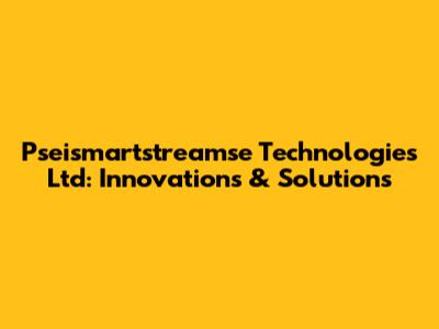 Pseismartstreamse Technologies Ltd: Innovations & Solutions