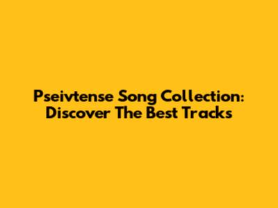 Pseivtense Song Collection: Discover The Best Tracks