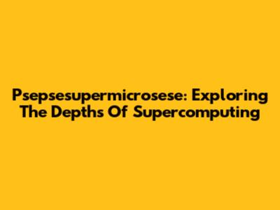 Psepsesupermicrosese: Exploring The Depths Of Supercomputing