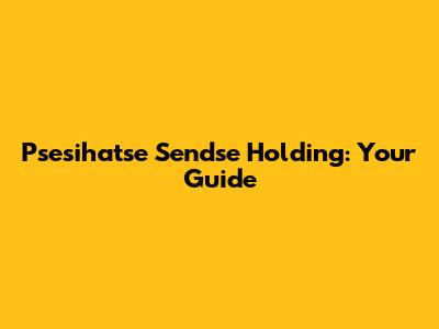 Psesihatse Sendse Holding: Your Guide
