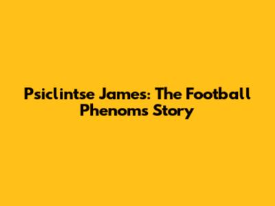 Psiclintse James: The Football Phenom's Story
