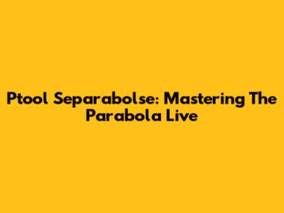 Ptool Separabolse: Mastering The Parabola Live
