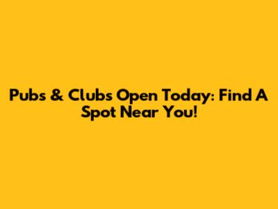 Pubs & Clubs Open Today: Find A Spot Near You!