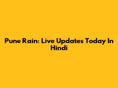 Pune Rain: Live Updates Today In Hindi