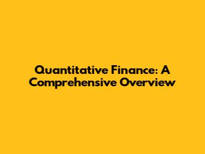 Quantitative Finance: A Comprehensive Overview