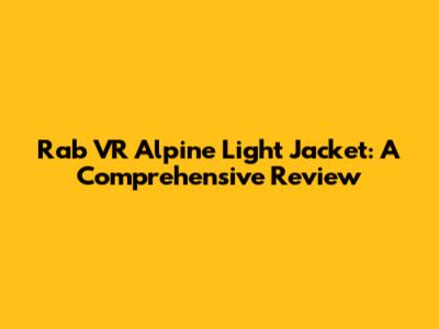 Rab VR Alpine Light Jacket: A Comprehensive Review