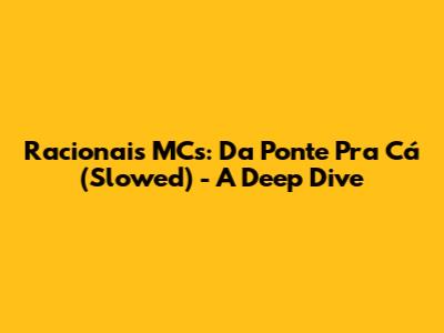 Racionais MC's: Da Ponte Pra Cá (Slowed) - A Deep Dive