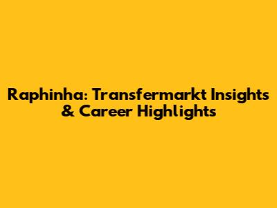 Raphinha: Transfermarkt Insights & Career Highlights