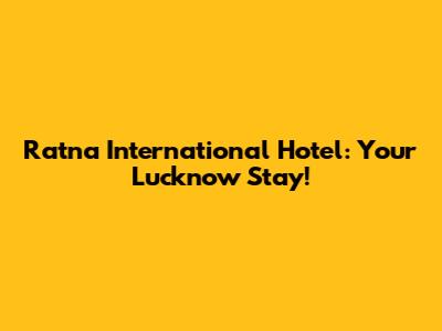 Ratna International Hotel: Your Lucknow Stay!