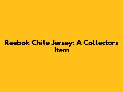Reebok Chile Jersey: A Collector's Item
