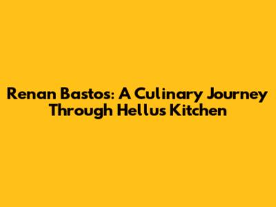 Renan Bastos: A Culinary Journey Through Hellu's Kitchen