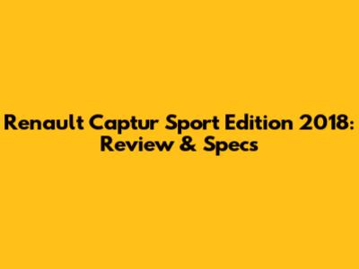 Renault Captur Sport Edition 2018: Review & Specs