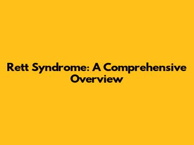 Rett Syndrome: A Comprehensive Overview