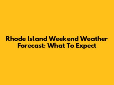 Rhode Island Weekend Weather Forecast: What To Expect