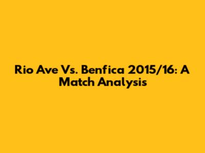 Rio Ave Vs. Benfica 2015/16: A Match Analysis
