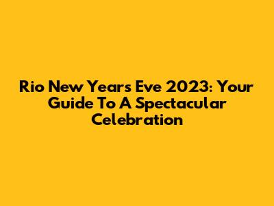 Rio New Year's Eve 2023: Your Guide To A Spectacular Celebration