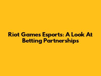 Riot Games Esports: A Look At Betting Partnerships