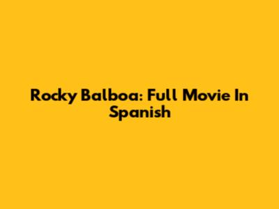 Rocky Balboa: Full Movie In Spanish