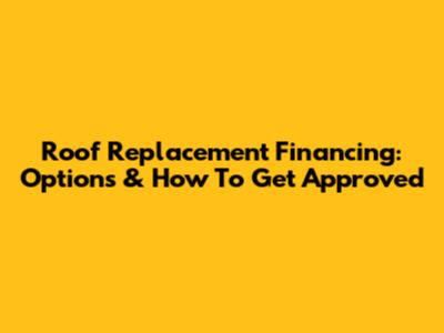Roof Replacement Financing: Options & How To Get Approved