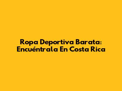 Ropa Deportiva Barata: Encuéntrala En Costa Rica