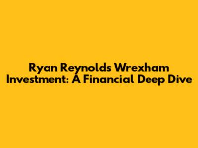 Ryan Reynolds' Wrexham Investment: A Financial Deep Dive
