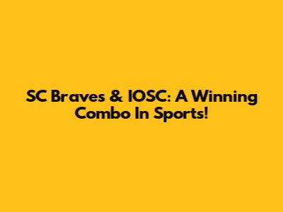 SC Braves & IOSC: A Winning Combo In Sports!