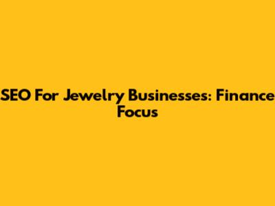 SEO For Jewelry Businesses: Finance Focus