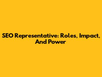 SEO Representative: Roles, Impact, And Power
