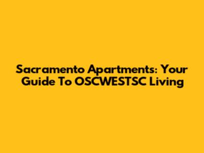 Sacramento Apartments: Your Guide To OSCWESTSC Living