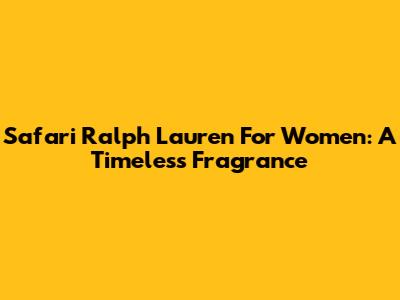 Safari Ralph Lauren For Women: A Timeless Fragrance