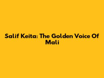 Salif Keita: The Golden Voice Of Mali