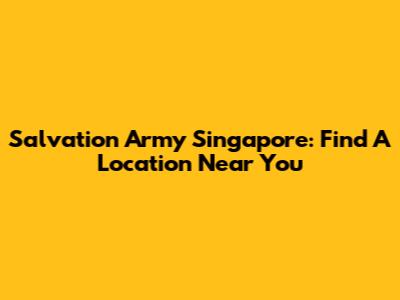 Salvation Army Singapore: Find A Location Near You