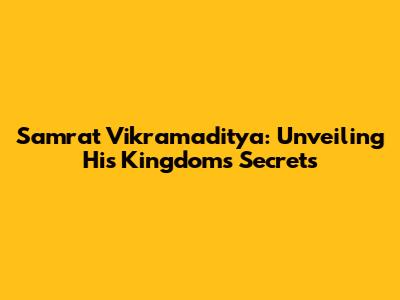 Samrat Vikramaditya: Unveiling His Kingdom's Secrets