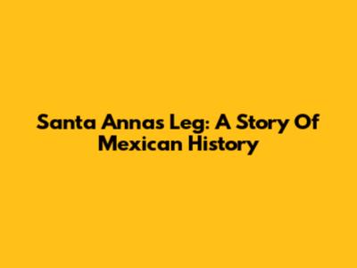 Santa Anna's Leg: A Story Of Mexican History