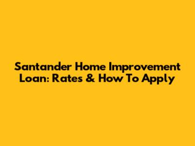 Santander Home Improvement Loan: Rates & How To Apply