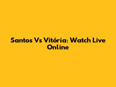 Santos Vs Vitória: Watch Live Online