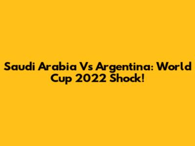 Saudi Arabia Vs Argentina: World Cup 2022 Shock!