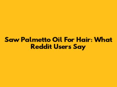 Saw Palmetto Oil For Hair: What Reddit Users Say