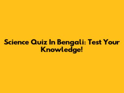 Science Quiz In Bengali: Test Your Knowledge!